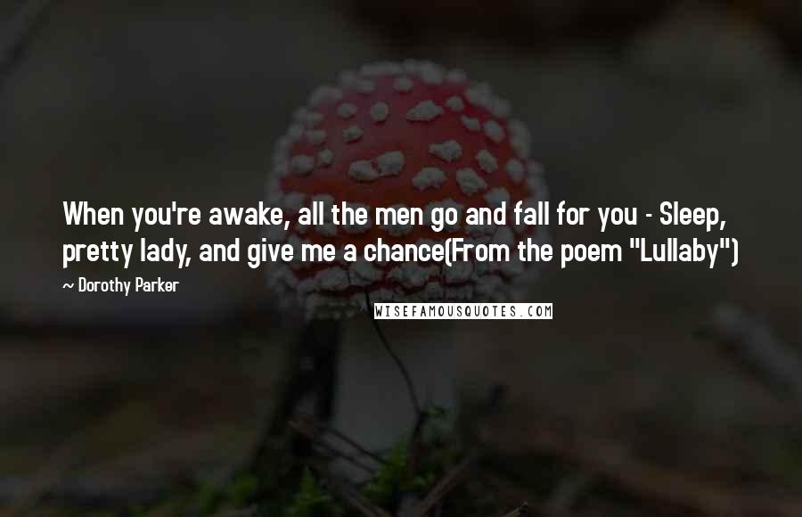 Dorothy Parker Quotes: When you're awake, all the men go and fall for you - Sleep, pretty lady, and give me a chance(From the poem "Lullaby")