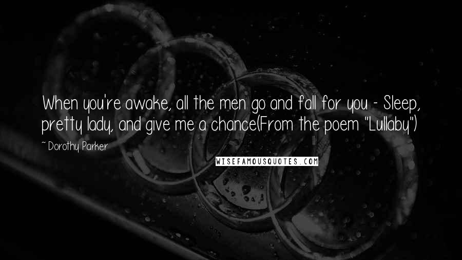 Dorothy Parker Quotes: When you're awake, all the men go and fall for you - Sleep, pretty lady, and give me a chance(From the poem "Lullaby")