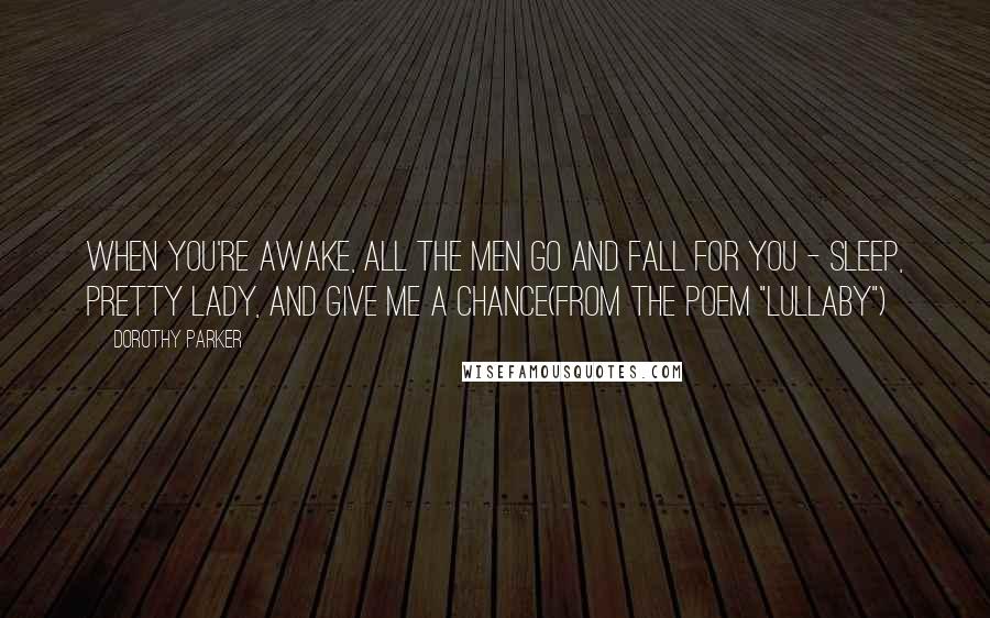 Dorothy Parker Quotes: When you're awake, all the men go and fall for you - Sleep, pretty lady, and give me a chance(From the poem "Lullaby")