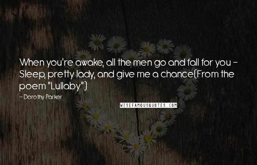 Dorothy Parker Quotes: When you're awake, all the men go and fall for you - Sleep, pretty lady, and give me a chance(From the poem "Lullaby")