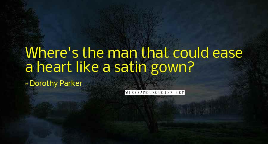 Dorothy Parker Quotes: Where's the man that could ease a heart like a satin gown?