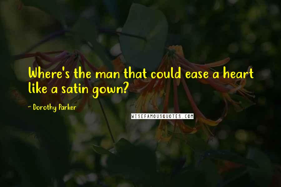 Dorothy Parker Quotes: Where's the man that could ease a heart like a satin gown?