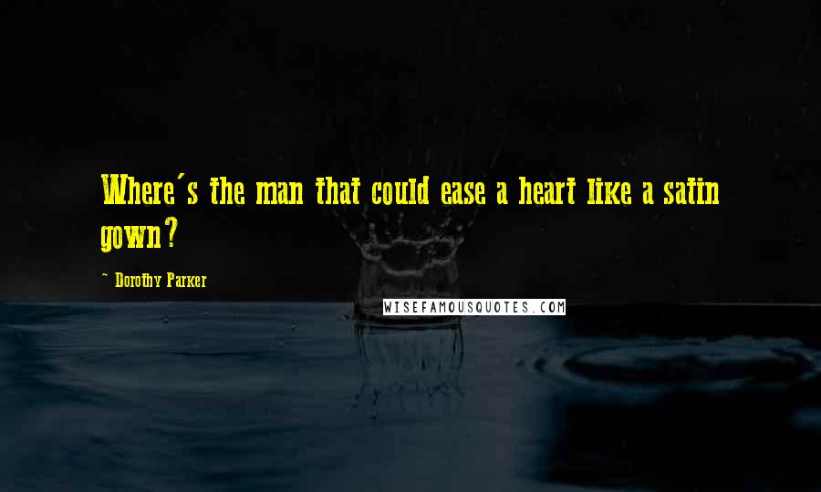 Dorothy Parker Quotes: Where's the man that could ease a heart like a satin gown?