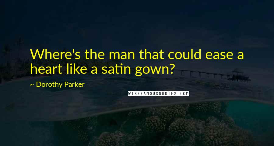 Dorothy Parker Quotes: Where's the man that could ease a heart like a satin gown?