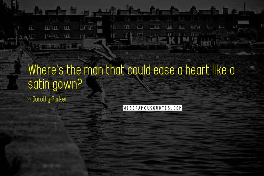 Dorothy Parker Quotes: Where's the man that could ease a heart like a satin gown?