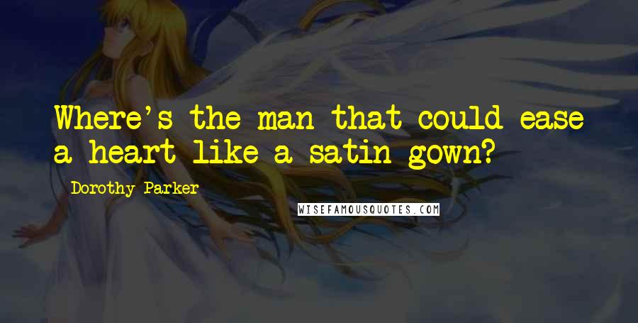 Dorothy Parker Quotes: Where's the man that could ease a heart like a satin gown?