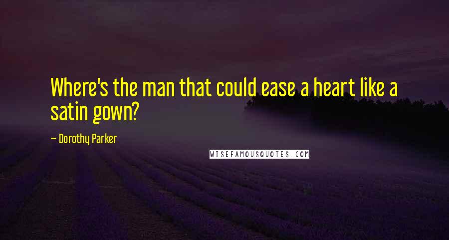 Dorothy Parker Quotes: Where's the man that could ease a heart like a satin gown?