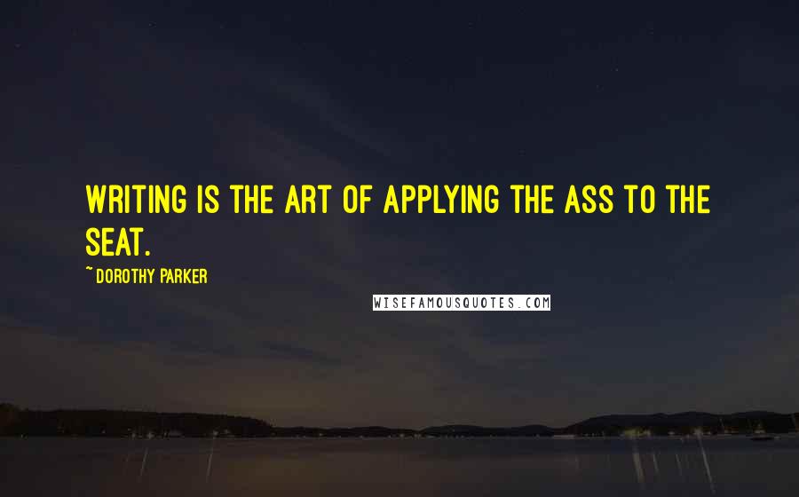 Dorothy Parker Quotes: Writing is the art of applying the ass to the seat.