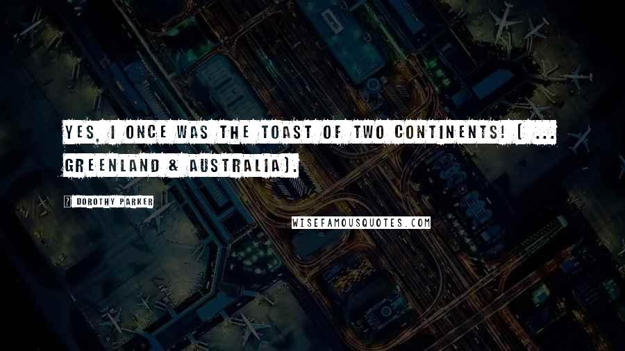 Dorothy Parker Quotes: Yes, I once was the toast of two continents! ( ... Greenland & Australia).