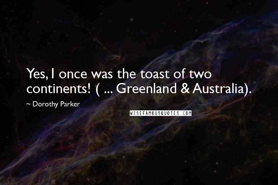 Dorothy Parker Quotes: Yes, I once was the toast of two continents! ( ... Greenland & Australia).