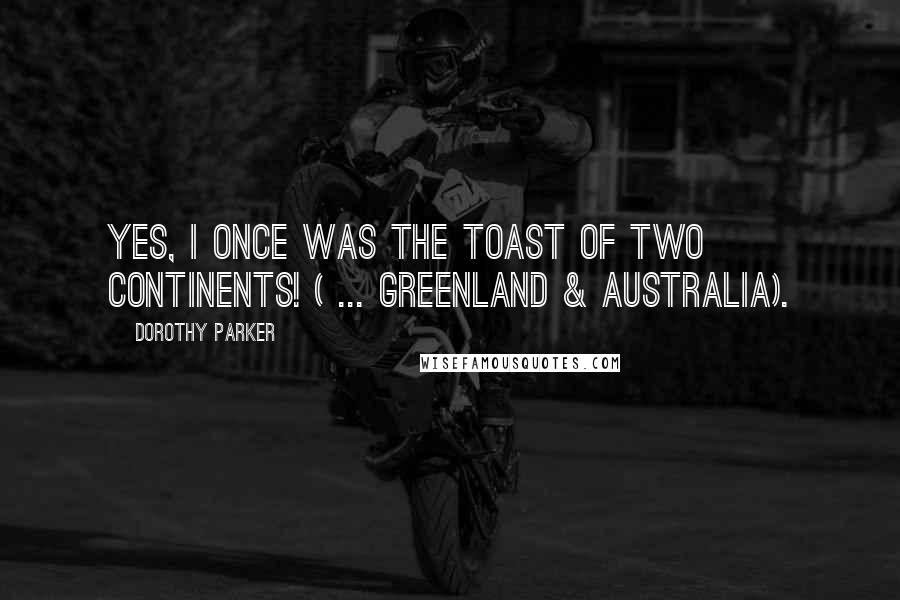 Dorothy Parker Quotes: Yes, I once was the toast of two continents! ( ... Greenland & Australia).