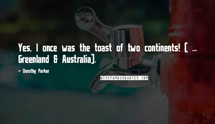 Dorothy Parker Quotes: Yes, I once was the toast of two continents! ( ... Greenland & Australia).