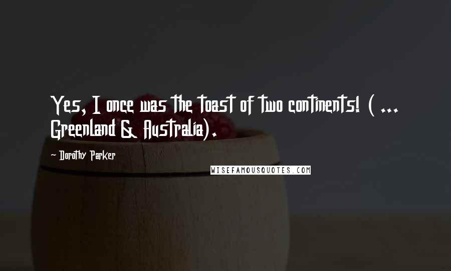 Dorothy Parker Quotes: Yes, I once was the toast of two continents! ( ... Greenland & Australia).