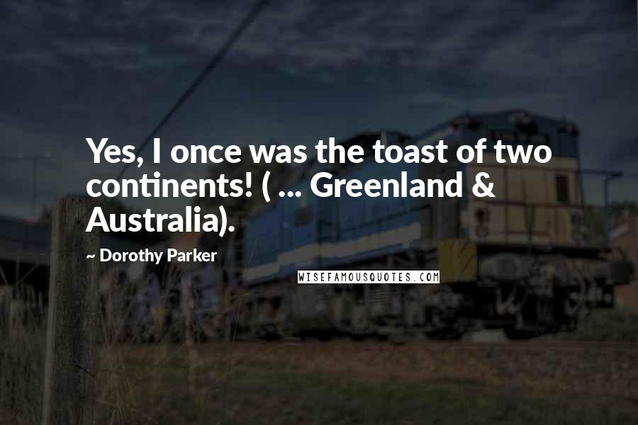 Dorothy Parker Quotes: Yes, I once was the toast of two continents! ( ... Greenland & Australia).