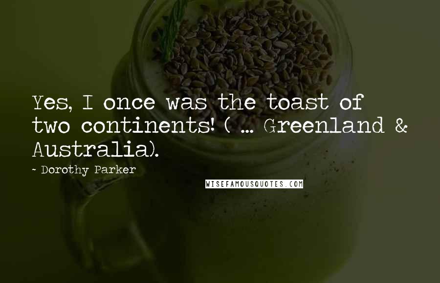 Dorothy Parker Quotes: Yes, I once was the toast of two continents! ( ... Greenland & Australia).