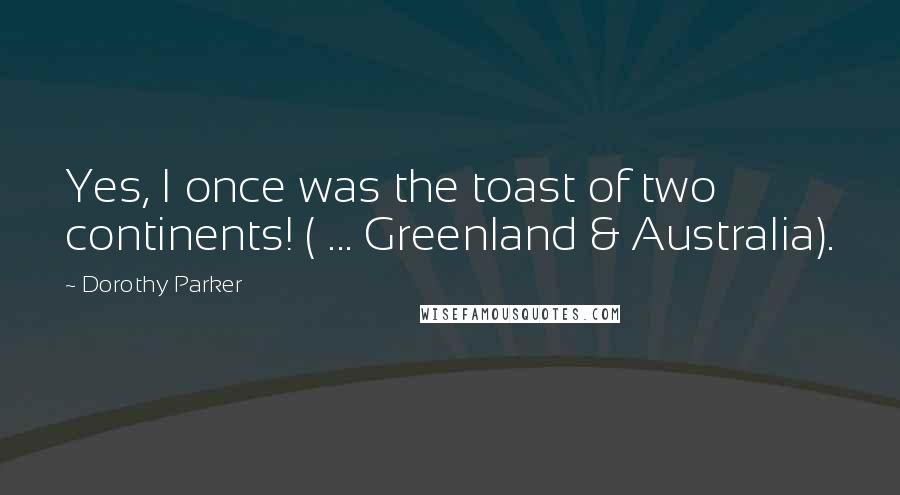 Dorothy Parker Quotes: Yes, I once was the toast of two continents! ( ... Greenland & Australia).