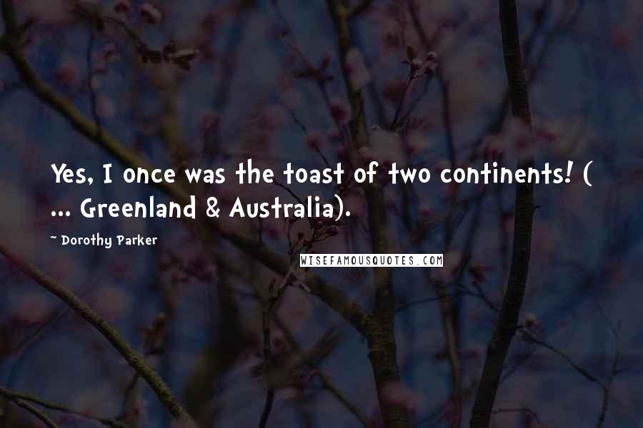 Dorothy Parker Quotes: Yes, I once was the toast of two continents! ( ... Greenland & Australia).