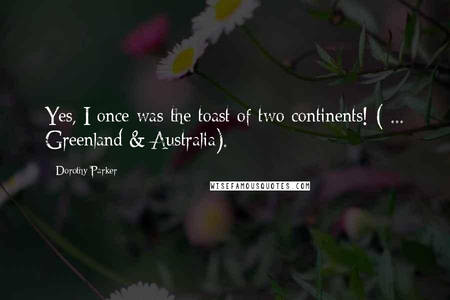 Dorothy Parker Quotes: Yes, I once was the toast of two continents! ( ... Greenland & Australia).