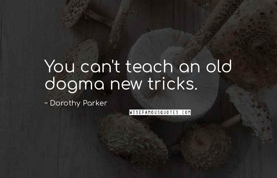 Dorothy Parker Quotes: You can't teach an old dogma new tricks.