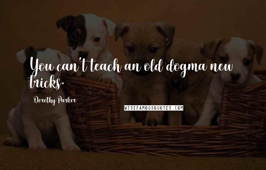 Dorothy Parker Quotes: You can't teach an old dogma new tricks.