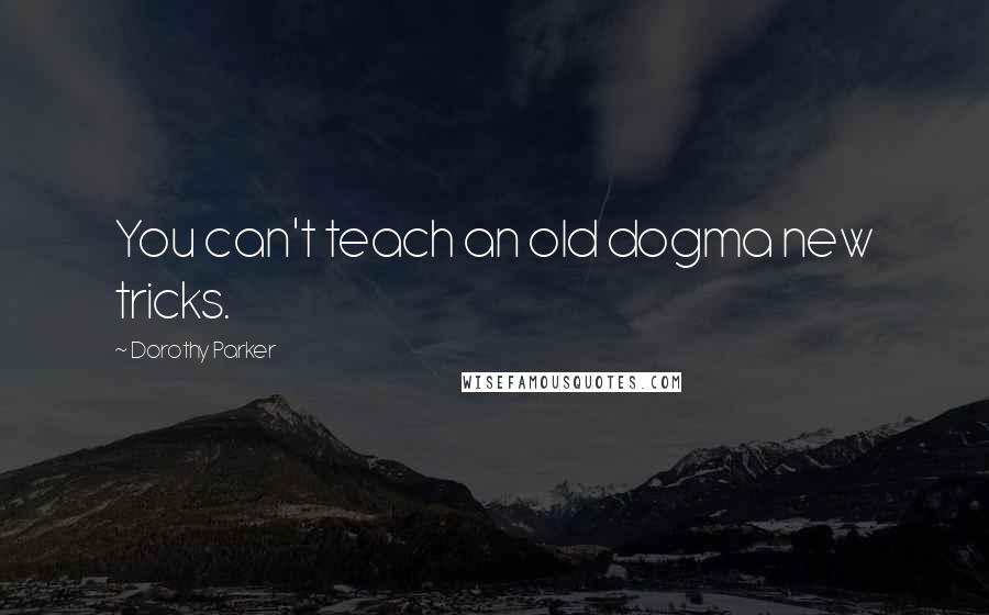 Dorothy Parker Quotes: You can't teach an old dogma new tricks.