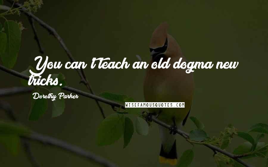 Dorothy Parker Quotes: You can't teach an old dogma new tricks.