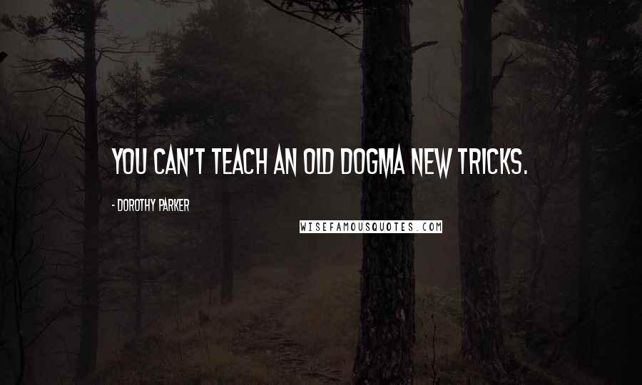 Dorothy Parker Quotes: You can't teach an old dogma new tricks.