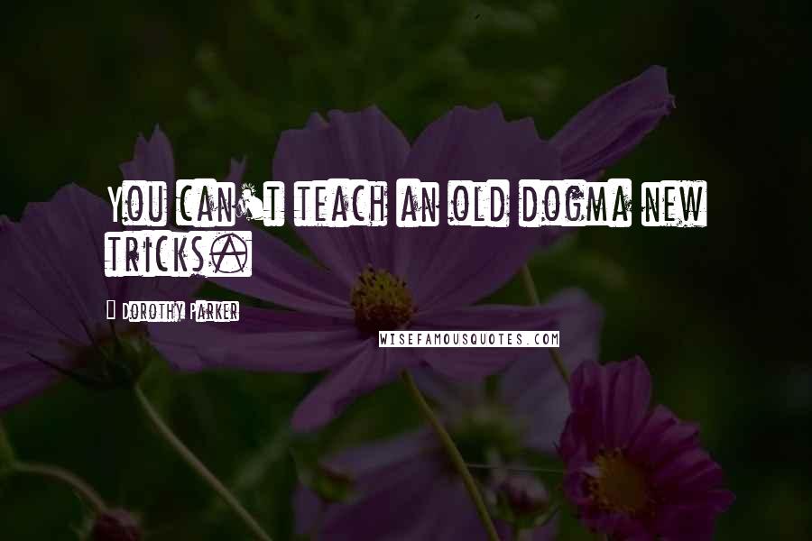 Dorothy Parker Quotes: You can't teach an old dogma new tricks.