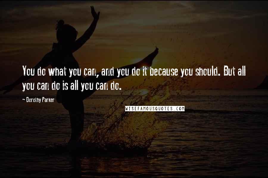 Dorothy Parker Quotes: You do what you can, and you do it because you should. But all you can do is all you can do.