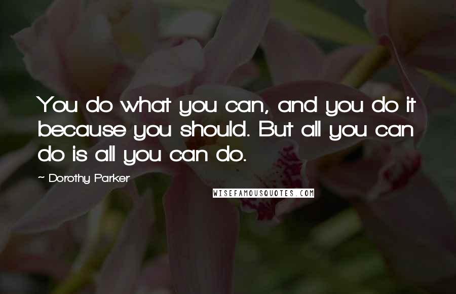 Dorothy Parker Quotes: You do what you can, and you do it because you should. But all you can do is all you can do.