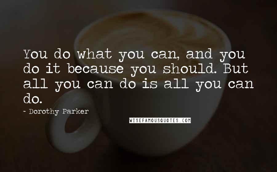 Dorothy Parker Quotes: You do what you can, and you do it because you should. But all you can do is all you can do.