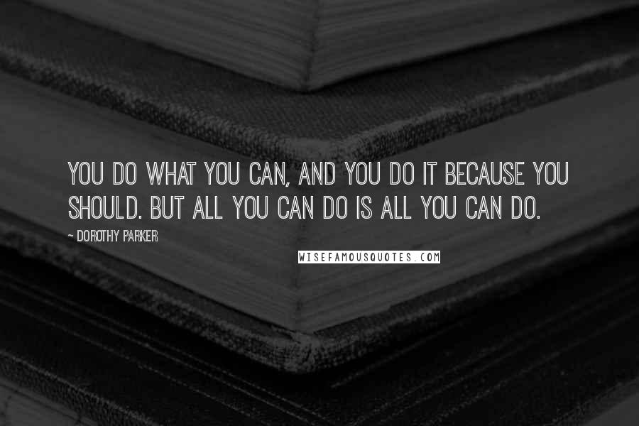 Dorothy Parker Quotes: You do what you can, and you do it because you should. But all you can do is all you can do.