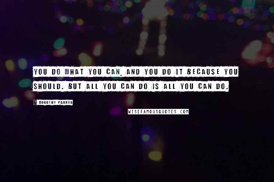 Dorothy Parker Quotes: You do what you can, and you do it because you should. But all you can do is all you can do.
