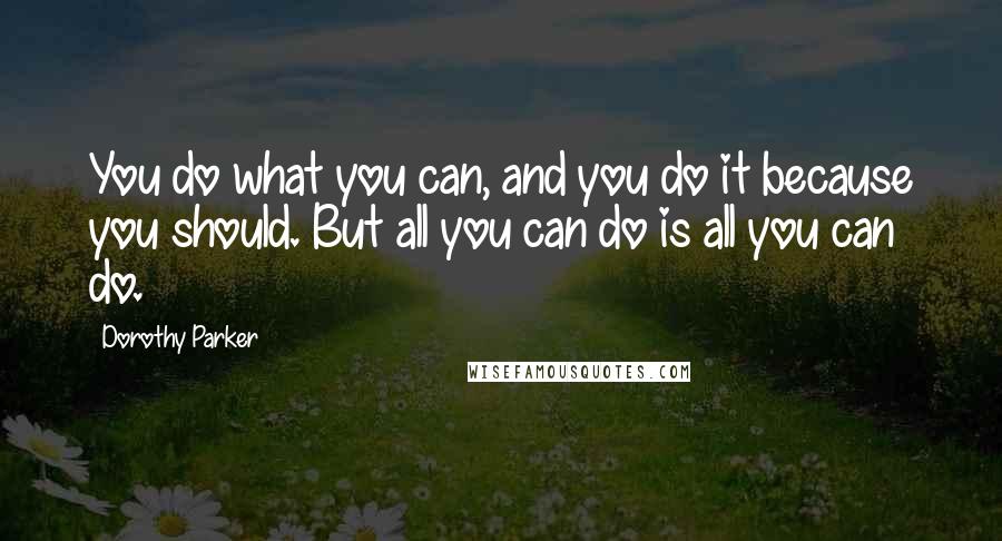 Dorothy Parker Quotes: You do what you can, and you do it because you should. But all you can do is all you can do.