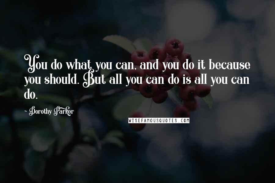 Dorothy Parker Quotes: You do what you can, and you do it because you should. But all you can do is all you can do.