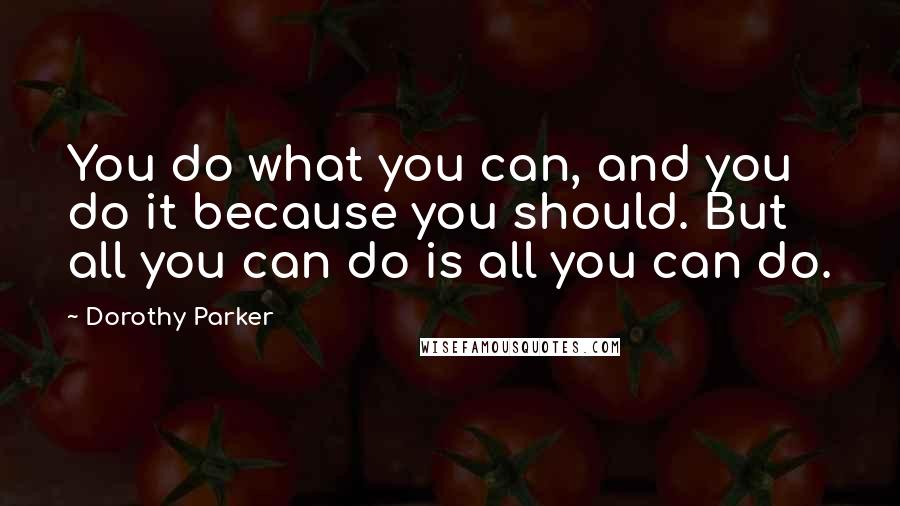 Dorothy Parker Quotes: You do what you can, and you do it because you should. But all you can do is all you can do.