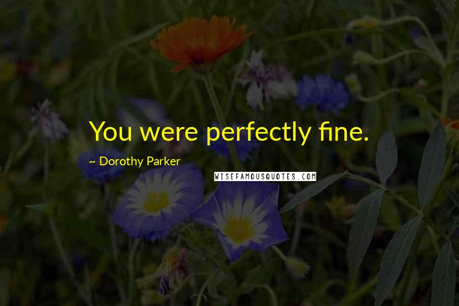 Dorothy Parker Quotes: You were perfectly fine.