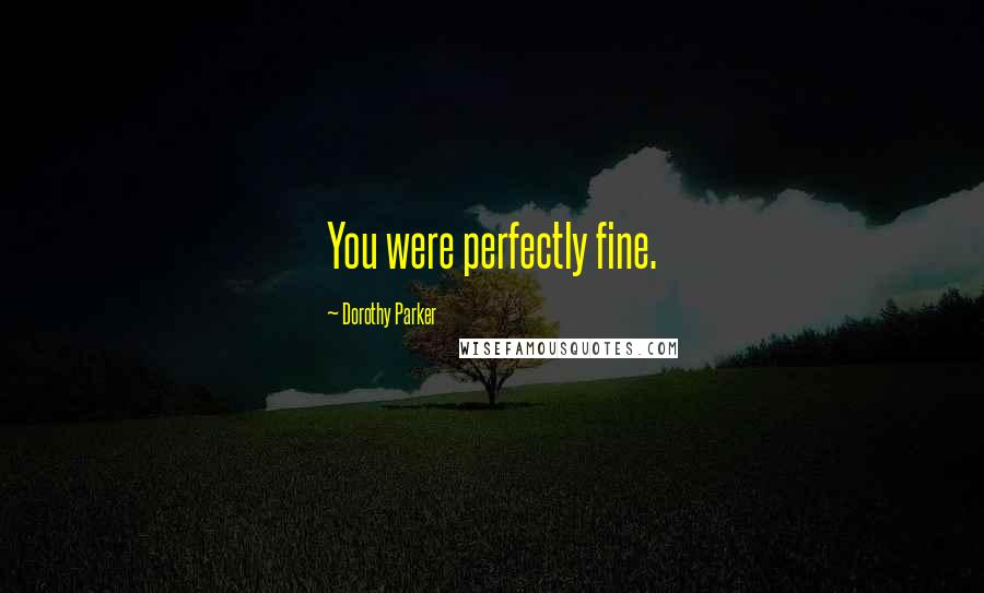 Dorothy Parker Quotes: You were perfectly fine.