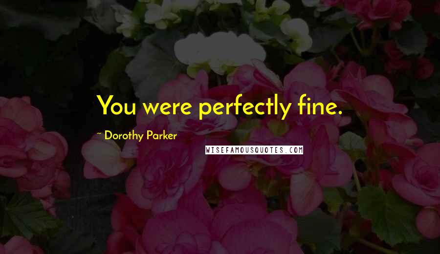 Dorothy Parker Quotes: You were perfectly fine.