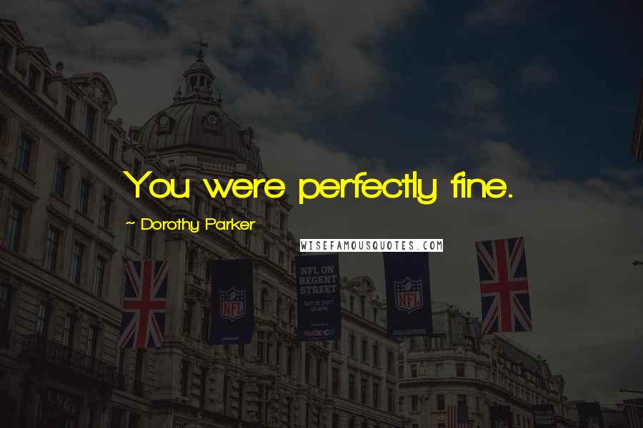 Dorothy Parker Quotes: You were perfectly fine.