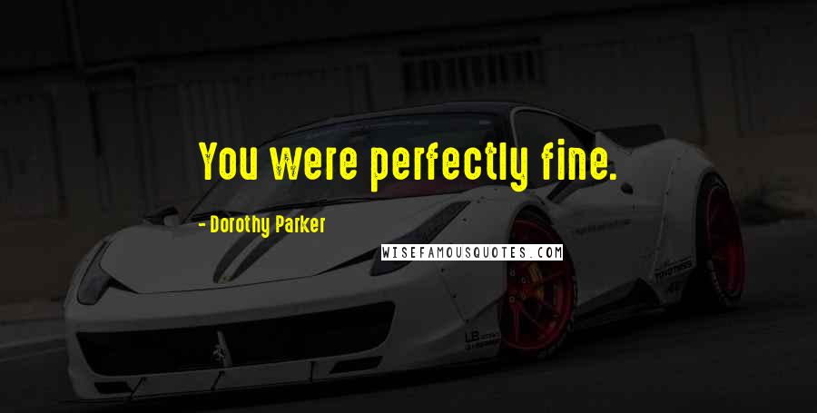 Dorothy Parker Quotes: You were perfectly fine.