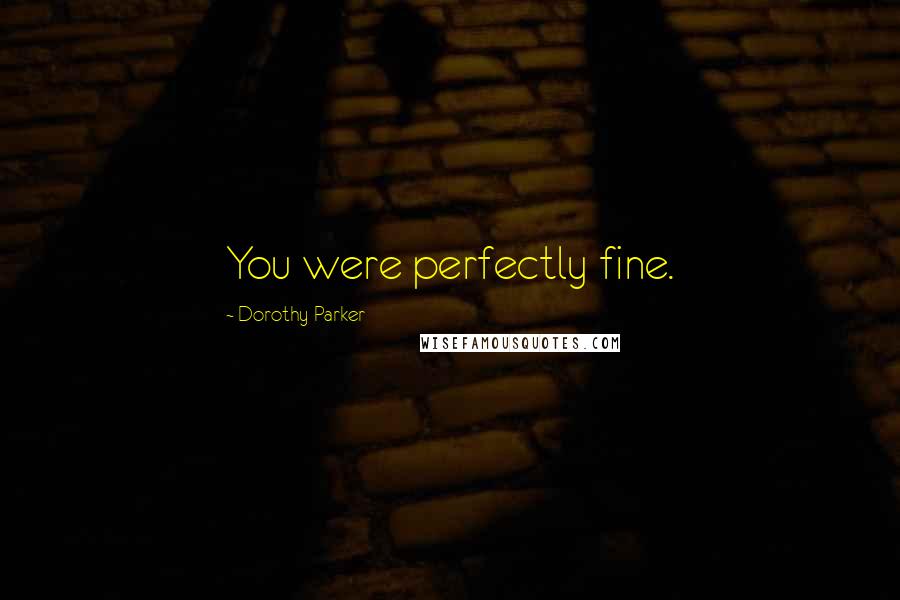 Dorothy Parker Quotes: You were perfectly fine.