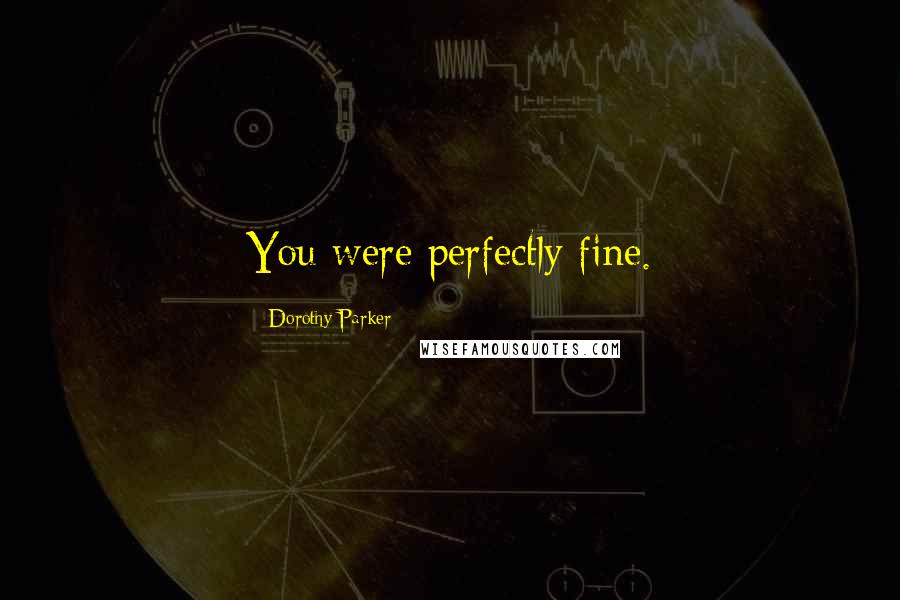 Dorothy Parker Quotes: You were perfectly fine.