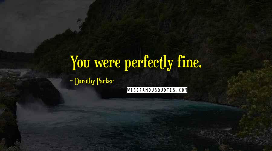 Dorothy Parker Quotes: You were perfectly fine.