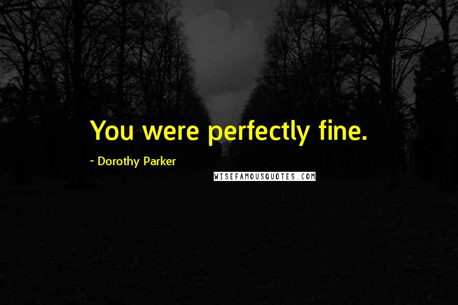 Dorothy Parker Quotes: You were perfectly fine.