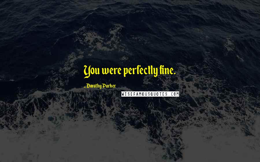 Dorothy Parker Quotes: You were perfectly fine.