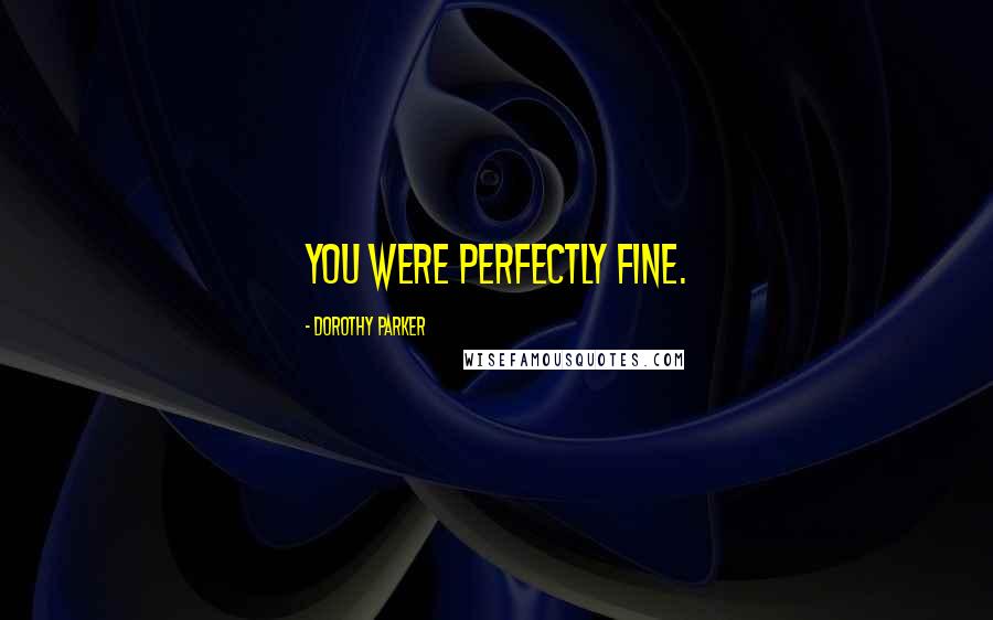 Dorothy Parker Quotes: You were perfectly fine.