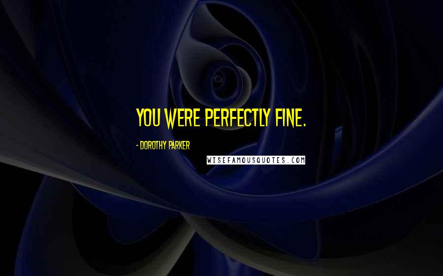 Dorothy Parker Quotes: You were perfectly fine.