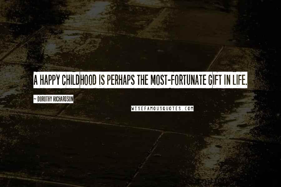 Dorothy Richardson Quotes: A happy childhood is perhaps the most-fortunate gift in life.