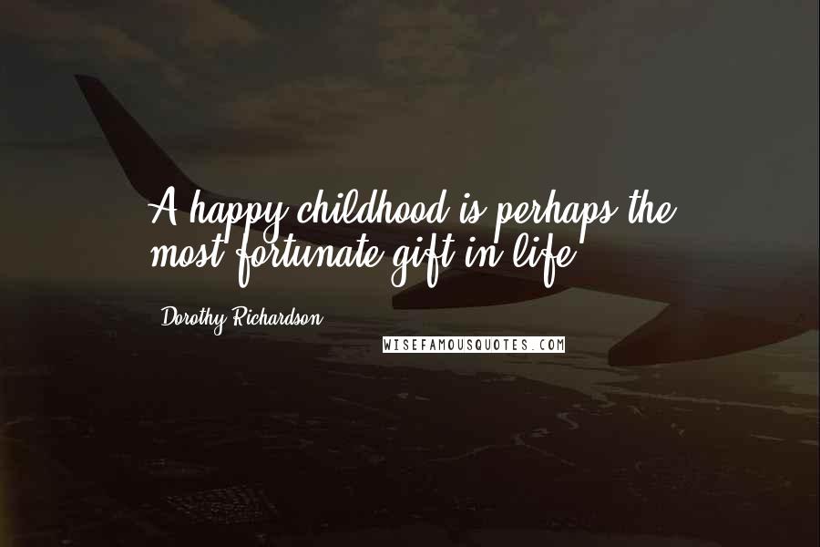 Dorothy Richardson Quotes: A happy childhood is perhaps the most-fortunate gift in life.